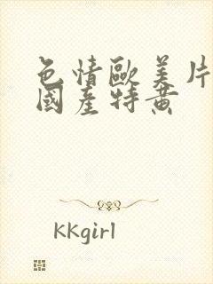 色情欧美片午夜国产特黄