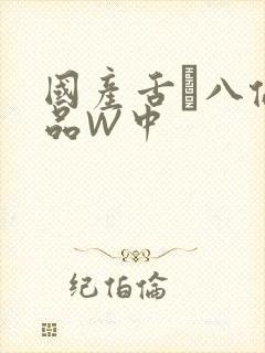 国产舌乚八伦偷品W中