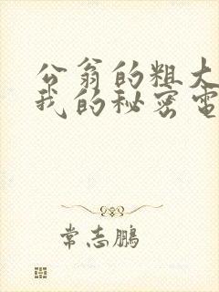 公翁的粗大放进我的秘密电影