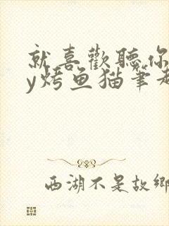 就喜欢听你叫by烤鱼猫笔趣阁