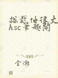 总裁他很大年上hsc笔趣阁