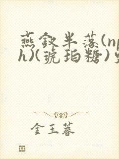 燕钗半落(nph)(琥珀糖)更新