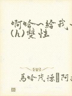 啊哈~给我~啊(h)双性