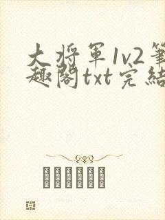大将军1v2笔趣阁txt完结