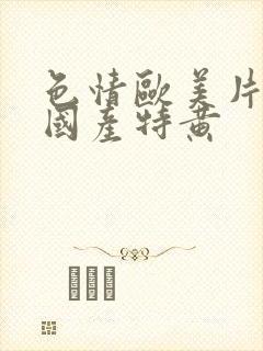 色情欧美片午夜国产特黄