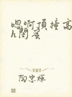 嗯啊顶撞高潮了h闺蜜