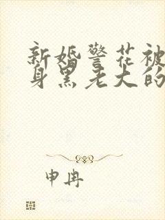 新婚警花被迫献身黑老大的小说