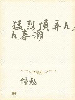 猛烈顶弄h老师h春潮