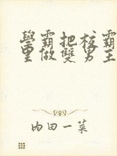 学霸把校霸往死里做双男主车