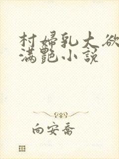 村妇乳大欲乡村满艳小说