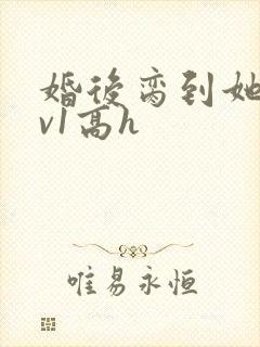 婚后脔到她哭1v1高h