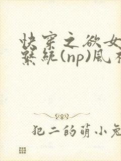 快穿之欲女养成系统(np)风祈著封面