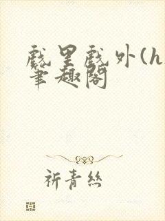 戏里戏外(h)笔趣阁