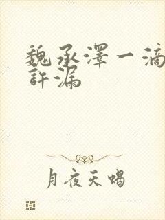 魏承泽一滴都不许漏