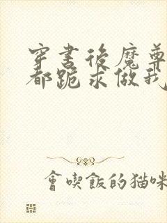 穿书后魔尊仙尊都跪求做我道侣 小说