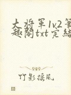 大将军1v2笔趣阁txt完结