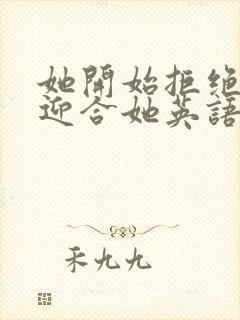 她开始拒绝慢迎迎合她英语