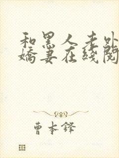 和黑人老外交换娇妻在线阅读