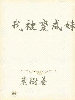 我被变成妹了