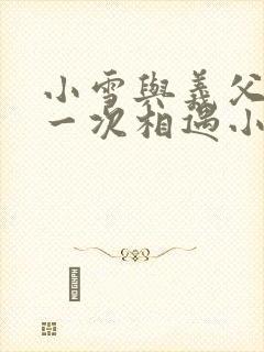小雪与义父的第一次相遇小说