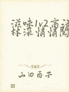 滋味1v2商洛林深悄悄阅读