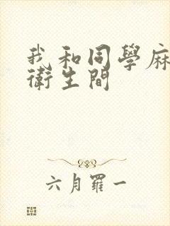 我和同学麻麻在卫生间