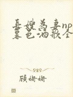 长嫂为妻npn暮色酒歌全文免费阅读笔趣阁封面