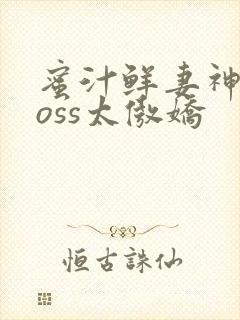 蜜汁鲜妻神君Boss太傲娇