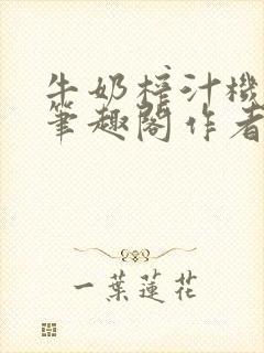 牛奶榨汁机po笔趣阁作者炖一碗汤无广