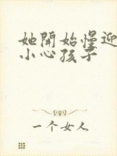 她开始慢迎迎合小心孩子