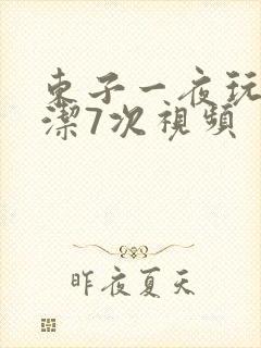 东子一夜玩弄白洁7次视频