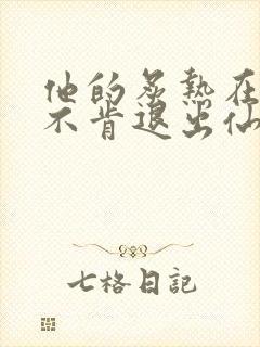 他的炙热在我那不肯退出仙侠