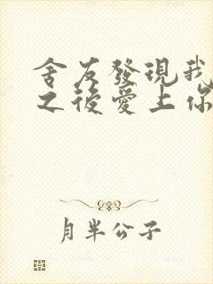 舍友发现我是双之后爱上你的字