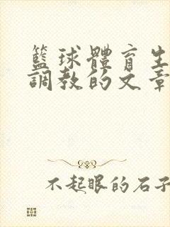 篮球体育生激荡调教的文章