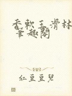 香软玉滑林芍药 笔趣阁