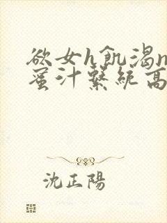 欲女h饥渴np蜜汁系统高hnp