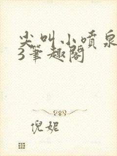 尖叫小喷泉1v3笔趣阁