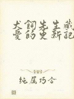 犬饲先生藏不住爱的更新记录