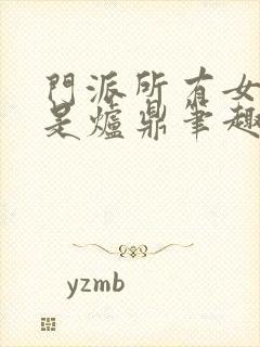 门派所有女子都是炉鼎笔趣阁