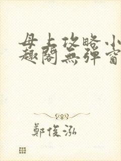 母上攻略小说笔趣阁无弹窗阅读