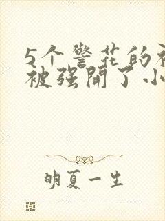 5个警花的初苞被强开了小说