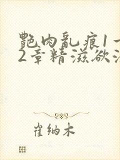 艳肉乱痕1一12章精滋欲液