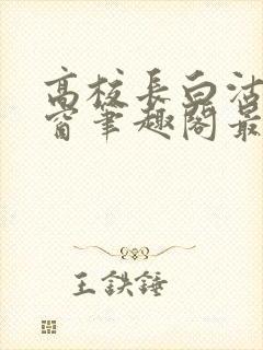 高校长白沽无弹窗笔趣阁最新章节封面