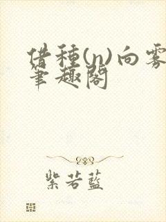 借种(n)向雾笔趣阁