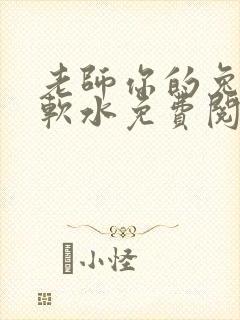 老师你的兔子好软水免费阅读