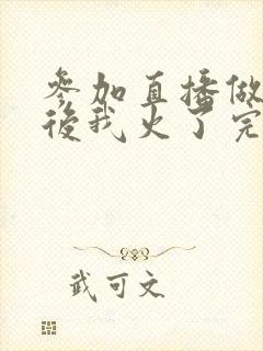 参加直播做综艺后我火了完整版