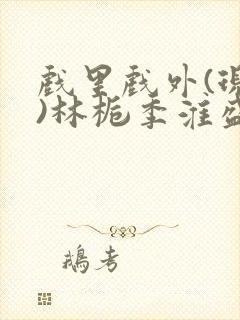 戏里戏外(现场)林栀季淮盛笔趣阁