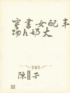 穿书女配丰满尤物h奶大