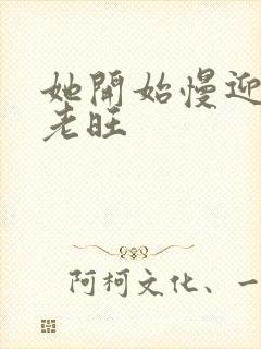 她开始慢迎迎合老旺