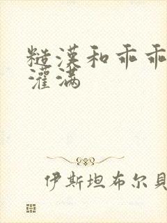 糙汉和乖乖女H灌满